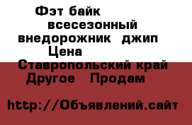 Фэт-байк (fatbike) всесезонный внедорожник -джип › Цена ­ 15 900 - Ставропольский край Другое » Продам   